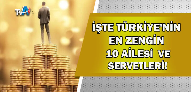 Türkiye’nin en zengin 100 ailesi belli oldu!